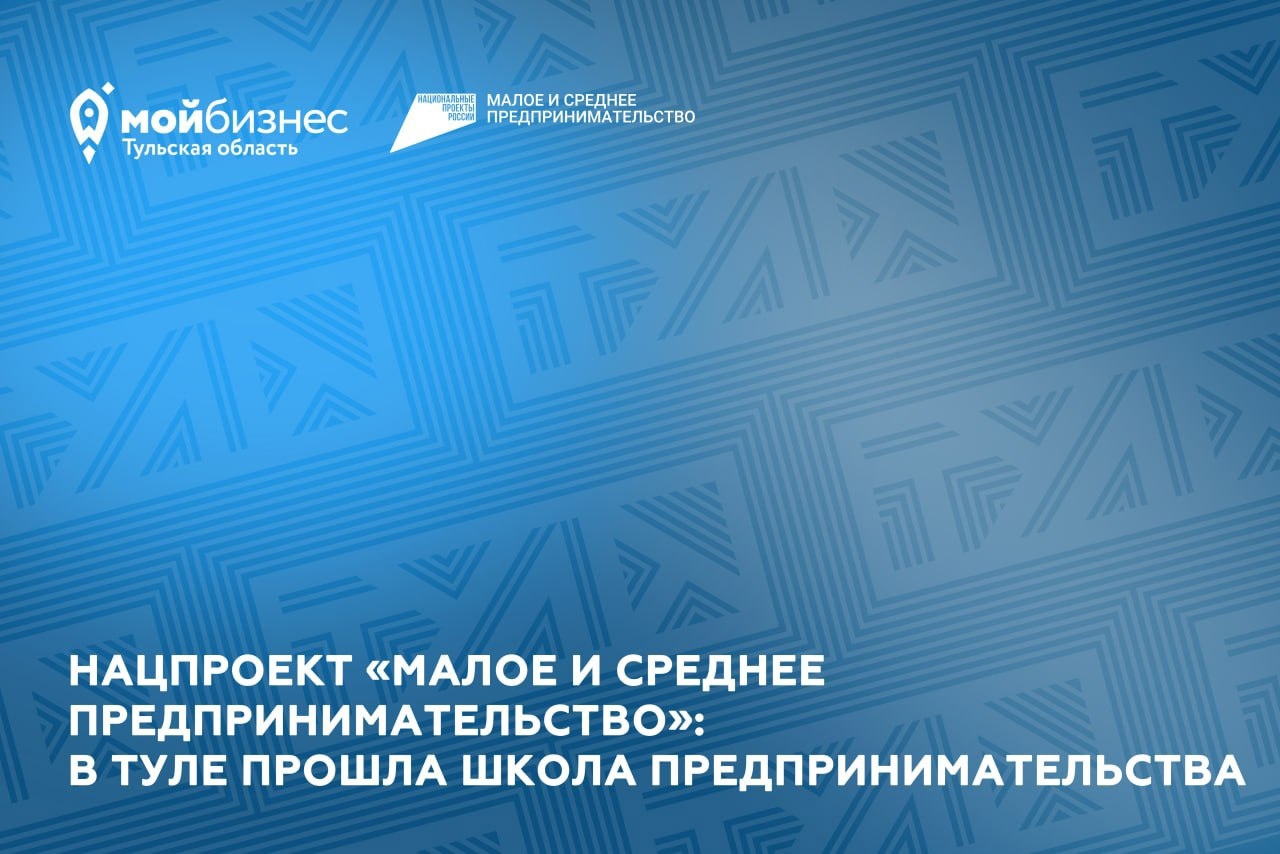 Нацпроект «Малое и среднее предпринимательство»: в Туле прошла Школа предпринимательства.